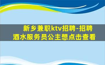 新乡兼职ktv招聘-招聘酒水服务员公主想点击查看